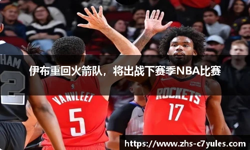 伊布重回火箭队，将出战下赛季NBA比赛